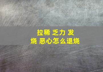 拉稀 乏力 发烧 恶心怎么退烧